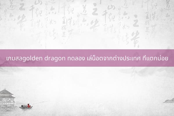 เกมสลgolden dragon ทดลอง เล่น็อตจากต่างประเทศ ที่แตกบ่อย